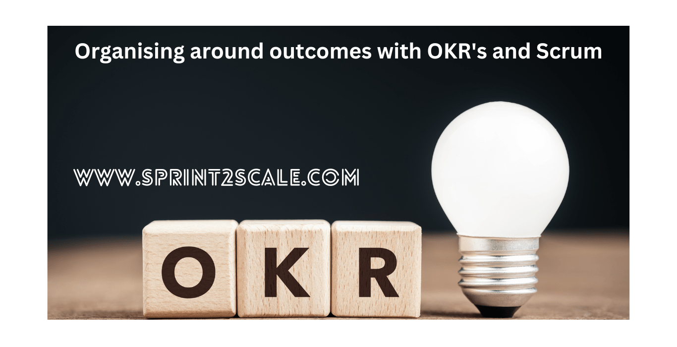 Organising around outcomes with OKR's and Scrum
