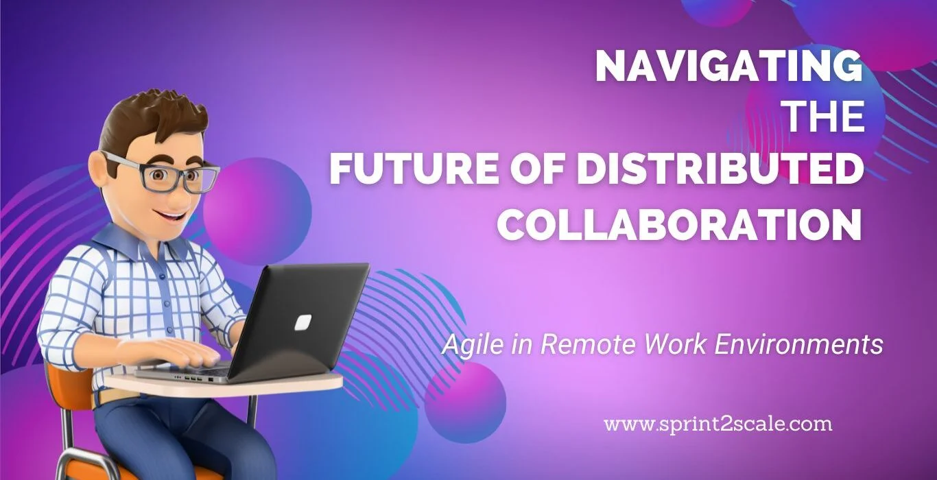 Agile in Remote Work Environments: Navigating the Future of Distributed Collaboration Navigating the Future of Distributed Collaboration