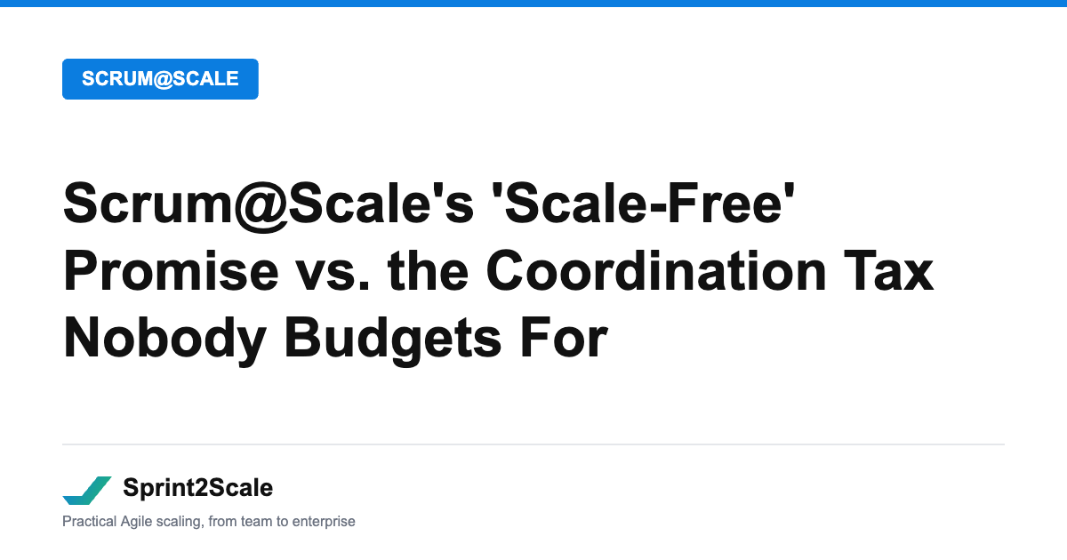Scrum@Scale’s ‘Scale-Free’ Promise vs. the Coordination Tax Nobody Budgets For